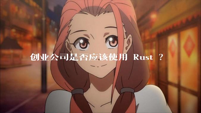 创业公司是否应该使用 Rust ？