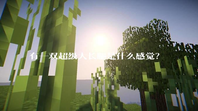 有一双超级大长腿是什么感觉？