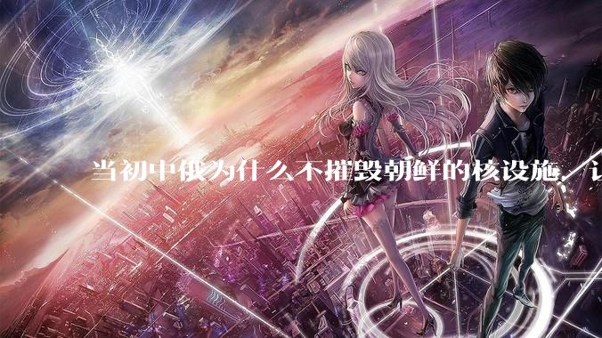 当初中俄为什么不摧毁朝鲜的核设施，让朝鲜拥有了自己的核武器？