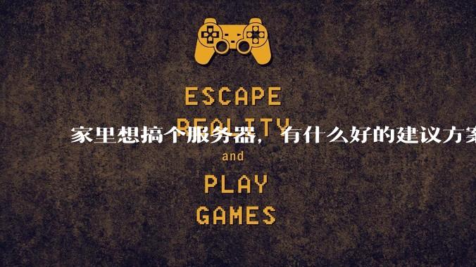 家里想搞个服务器，有什么好的建议方案吗？