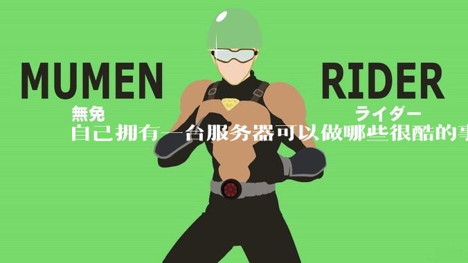 自己拥有一台服务器可以做哪些很酷的事情？