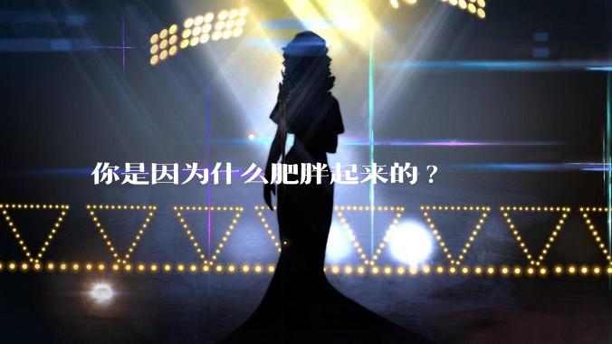 你是因为什么肥胖起来的?