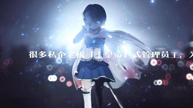 很多私企老板「土皇帝」式管理员工，为什么公司依然能生存得这么好？