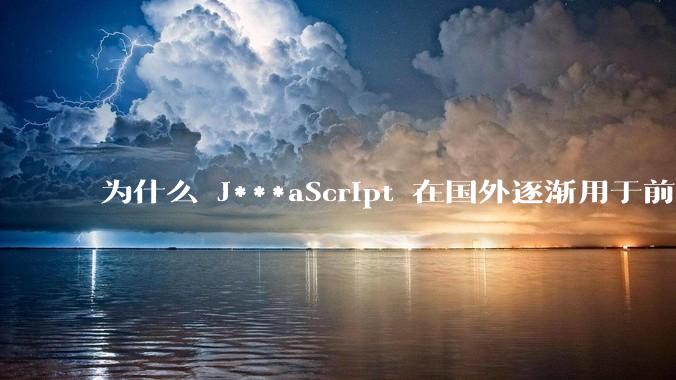 为什么 J***aScript 在国外逐渐用于前端+后端开发，而国内还是只用它做前端？
