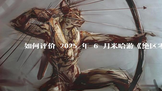 如何评价 2025 年 6 月米哈游《绝区零》2.0 下半卡池，橘福福，凯撒？