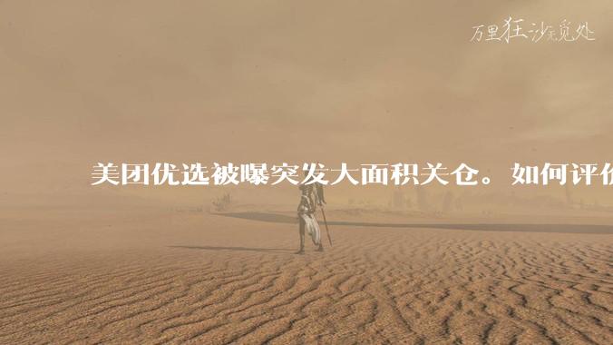 美团优选被曝突发大面积关仓。如何评价？