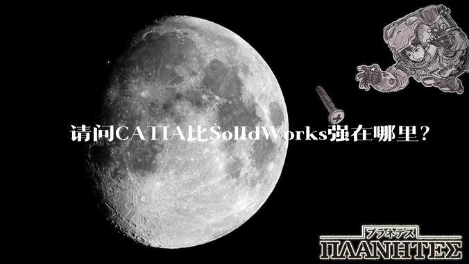 请问CATIA比SolidWorks强在哪里？