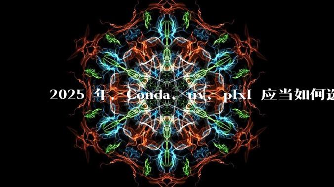 2025 年，Conda、uv、pixi 应当如何选择？