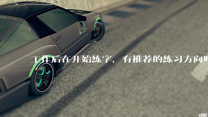 工作后在开始练字，有推荐的练习方向吗？