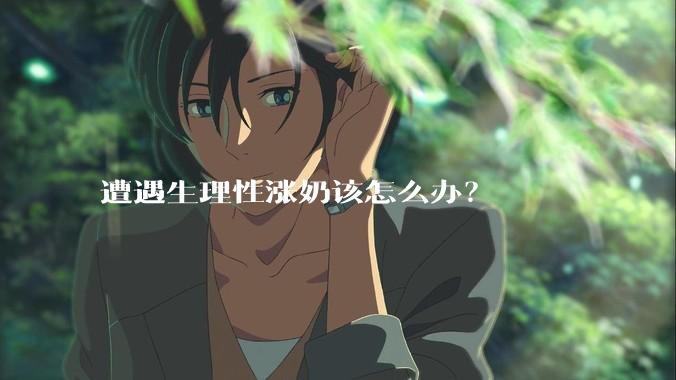 遭遇生理性涨奶该怎么办？