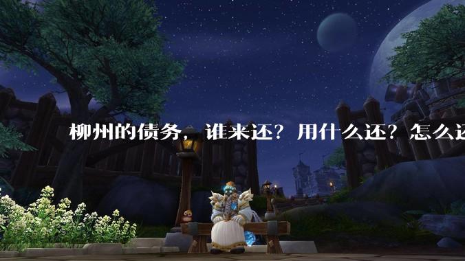 柳州的债务，谁来还？用什么还？怎么还？