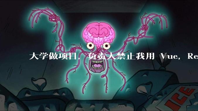 大学做项目，负责人禁止我用 Vue，React，让我用基础 HTML，CSS，JS 开发前端怎么办?