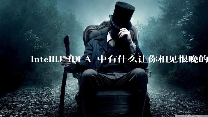 IntelliJ IDEA 中有什么让你相见恨晚的技巧？