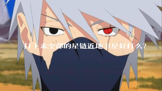 打下来全部的星链近地卫星好打么？