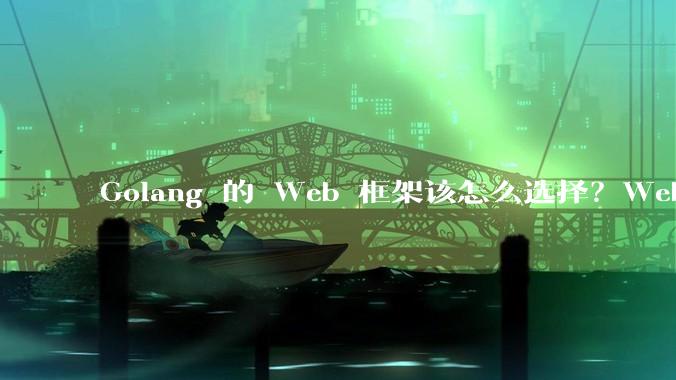 Golang 的 Web 框架该怎么选择？Web 开发又该怎样学？