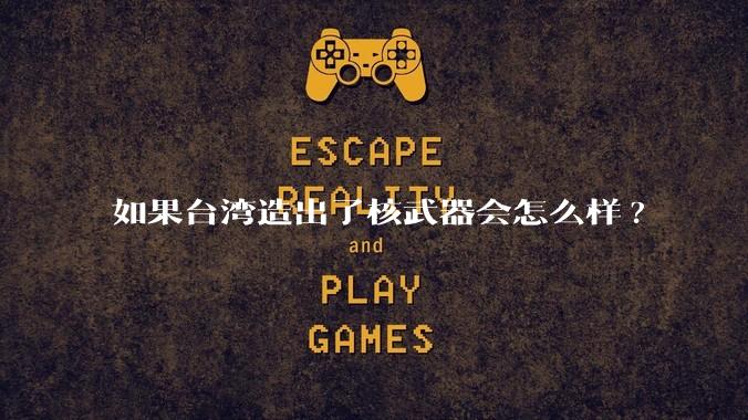 如果台湾造出了核武器会怎么样?