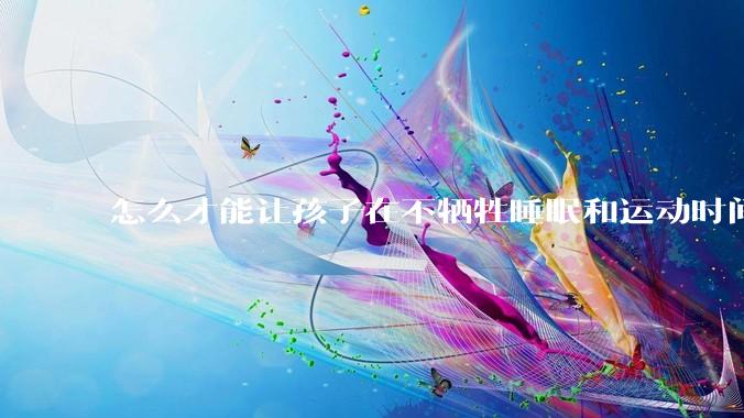 怎么才能让孩子在不牺牲睡眠和运动时间的前提下，成绩名列前茅？