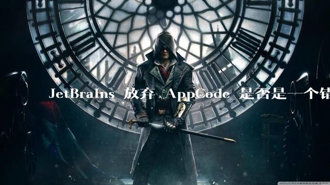 JetBrains 放弃 AppCode 是否是一个错误决定？