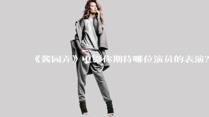 《酱园弄》电影你期待哪位演员的表演？