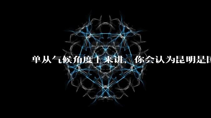 单从气候角度上来讲，你会认为昆明是国内最宜居的城市吗？