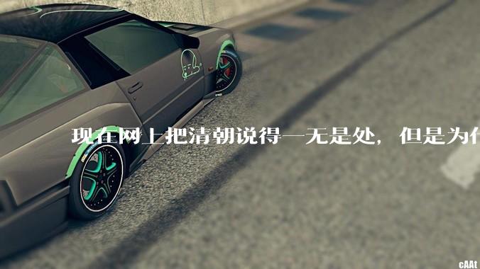 现在网上把清朝说得一无是处，但是为什么能统治268年？