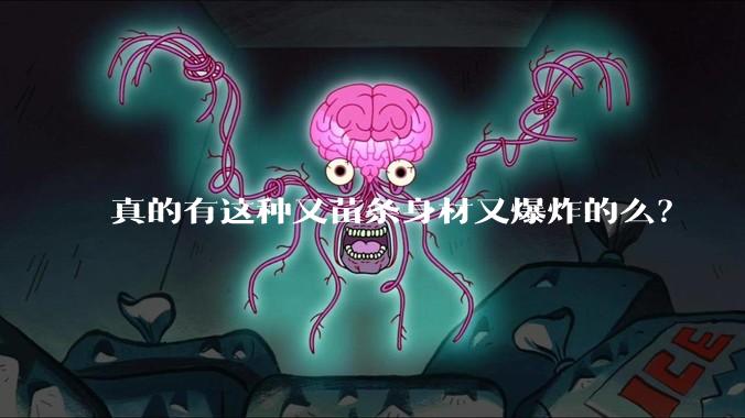 真的有这种又苗条身材又爆炸的么？