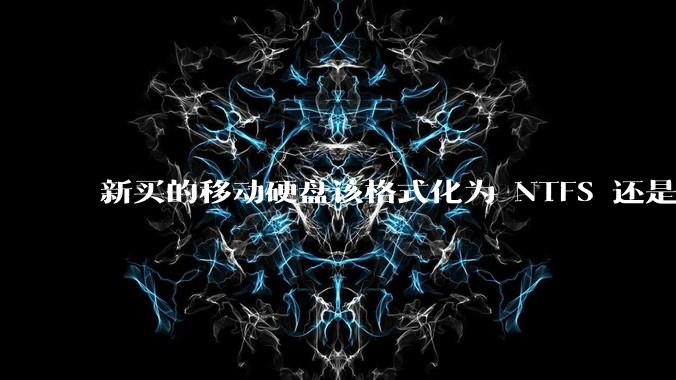 新买的移动硬盘该格式化为 NTFS 还是 exFAT？