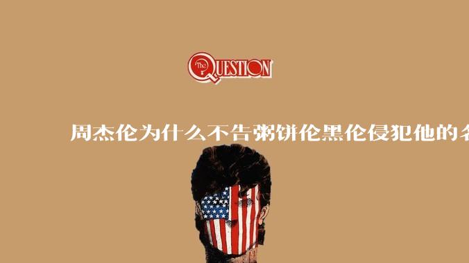 周杰伦为什么不告粥饼伦黑伦侵犯他的名誉权?