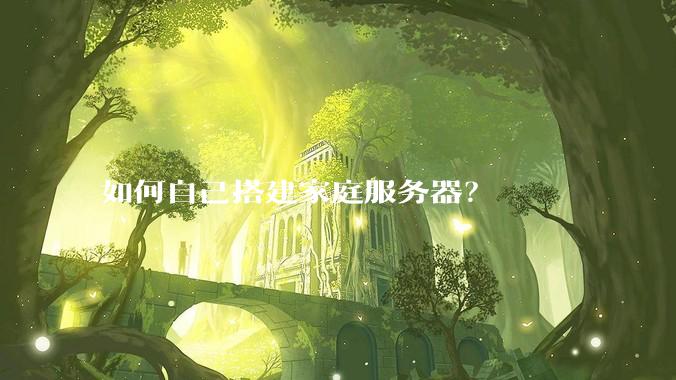 如何自己搭建家庭服务器？