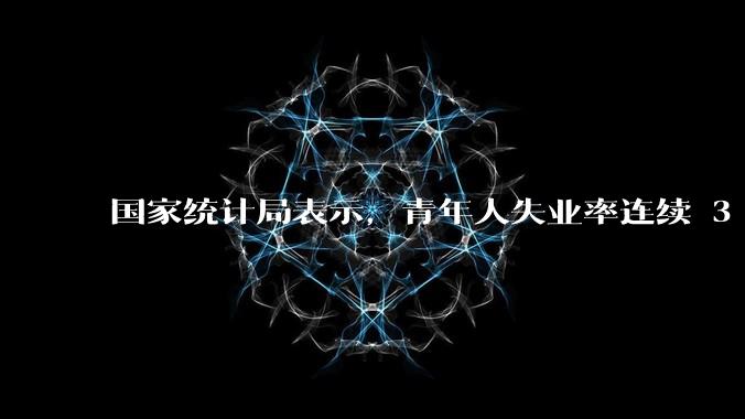 国家统计局表示，青年人失业率连续 3 个月下降，现在找工作实际情况如何？