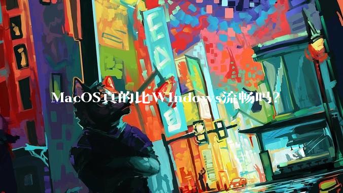 MacOS真的比Windows流畅吗？