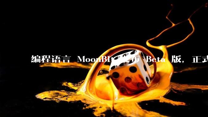 编程语言 MoonBit 发布 Beta 版，正式进入企业场景应用，会带来哪些影响？