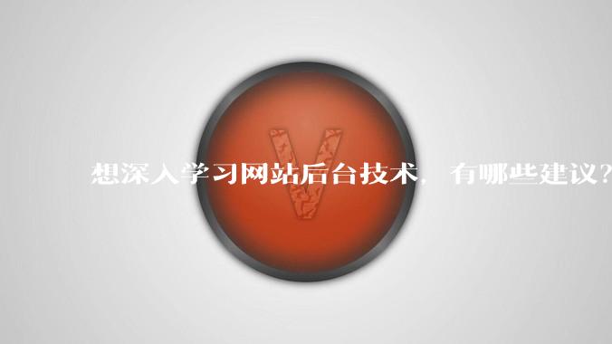 想深入学习网站后台技术，有哪些建议？