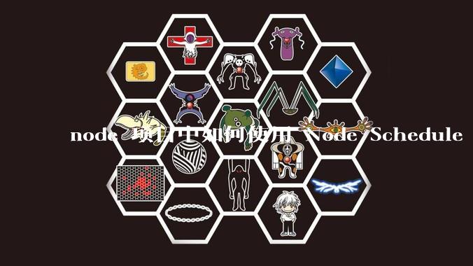 node 项目中如何使用 Node Schedule 创建定时任务？
