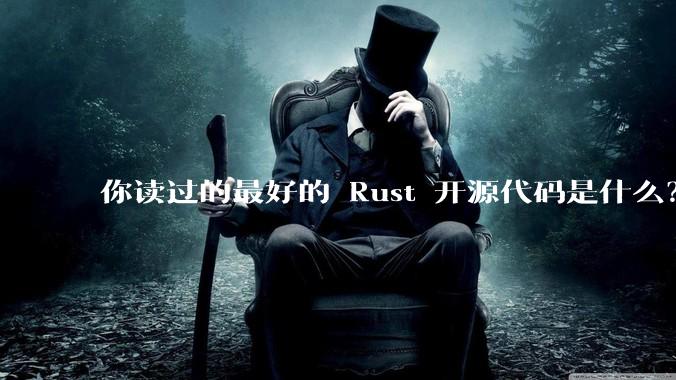 你读过的最好的 Rust 开源代码是什么？
