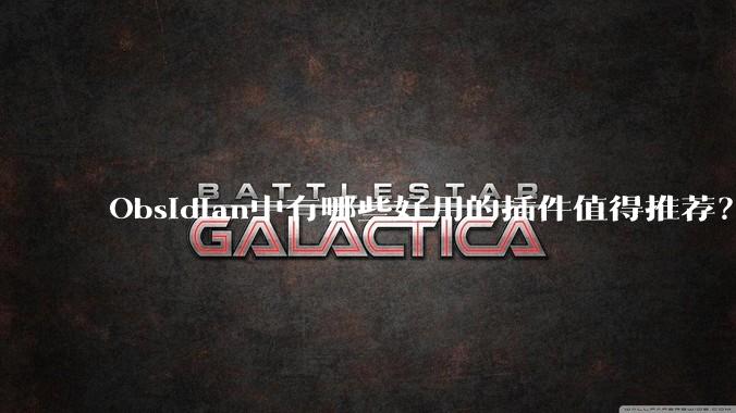 Obsidian中有哪些好用的插件值得推荐？