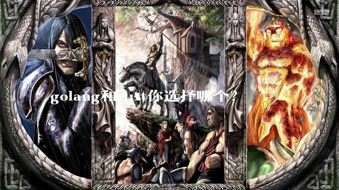 golang和rust你选择哪个？