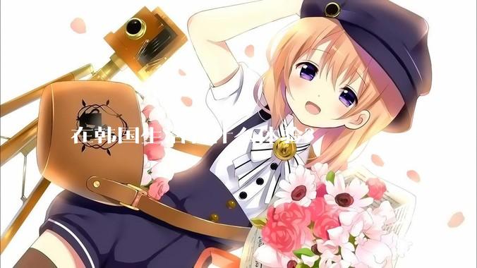 在韩国生活有什么体验？