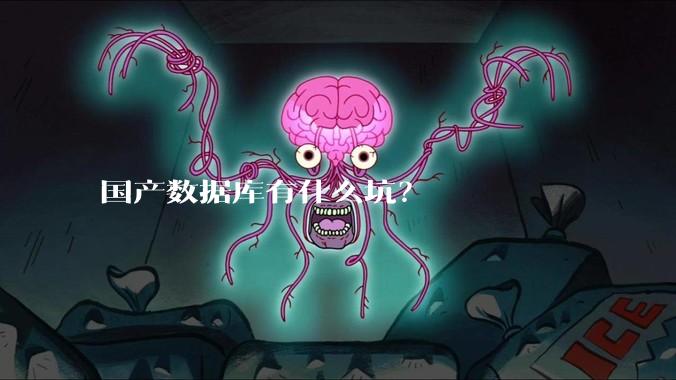 国产数据库有什么坑？