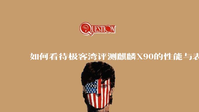 如何看待极客湾评测麒麟X90的性能与表现?